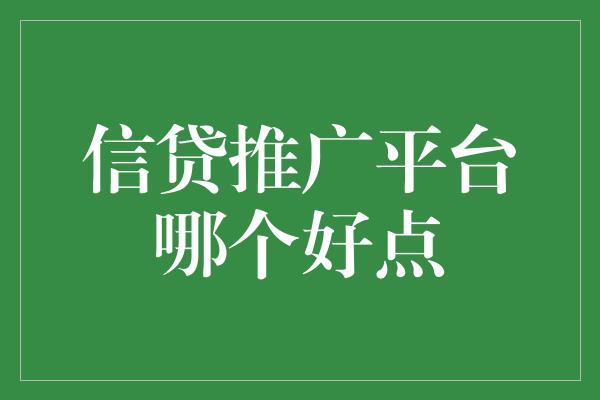 信贷推广平台哪个好点