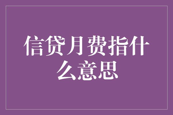 信贷月费指什么意思