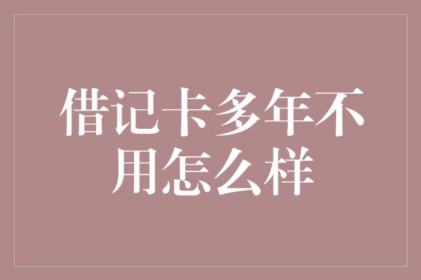 借记卡多年不用怎么样