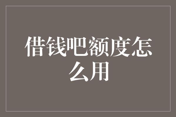 借钱吧额度怎么用