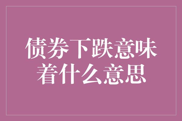 债券下跌意味着什么意思