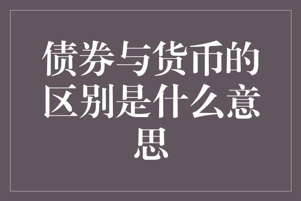 债券与货币的区别是什么意思