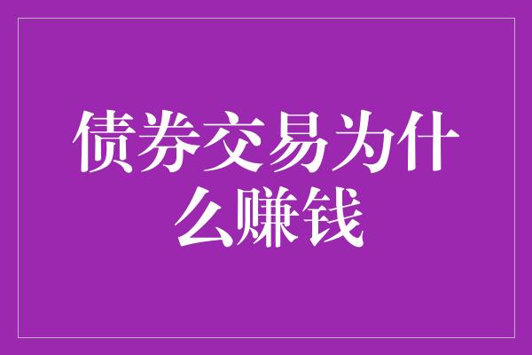 债券交易为什么赚钱