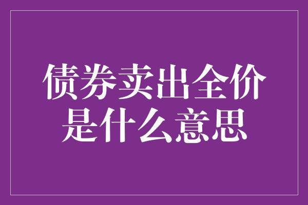 债券卖出全价是什么意思