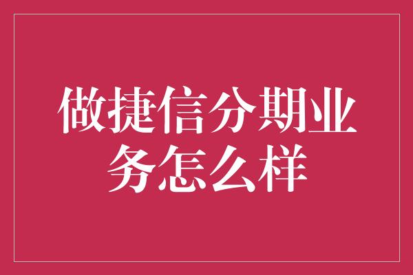 做捷信分期业务怎么样