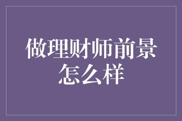 做理财师前景怎么样