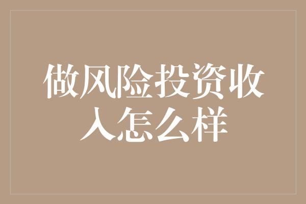 做风险投资收入怎么样