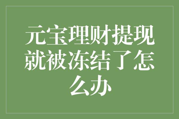 元宝理财提现就被冻结了怎么办