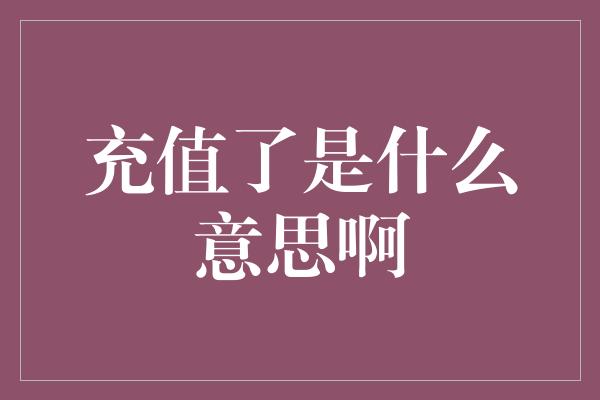 充值了是什么意思啊