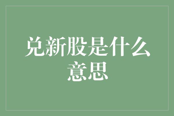 兑新股是什么意思