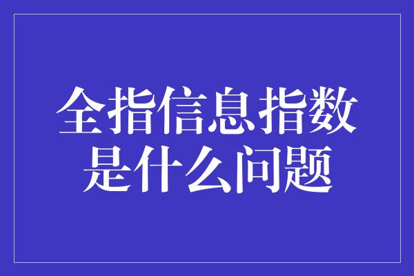 全指信息指数是什么问题