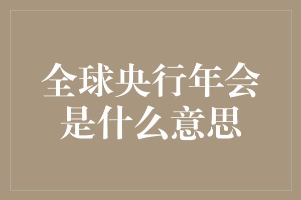 全球央行年会是什么意思