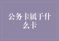 公务卡属于什么卡——探秘公务卡的前世今生与未来