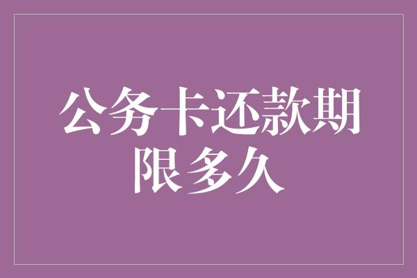 公务卡还款期限多久