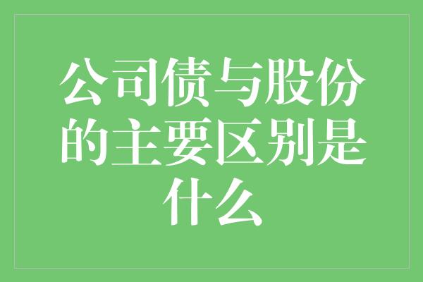 公司债与股份的主要区别是什么