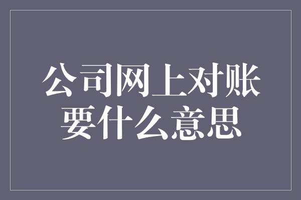 公司网上对账要什么意思