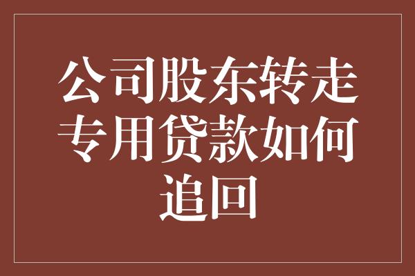 公司股东转走专用贷款如何追回