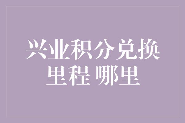 兴业积分兑换里程 哪里