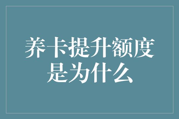 养卡提升额度是为什么