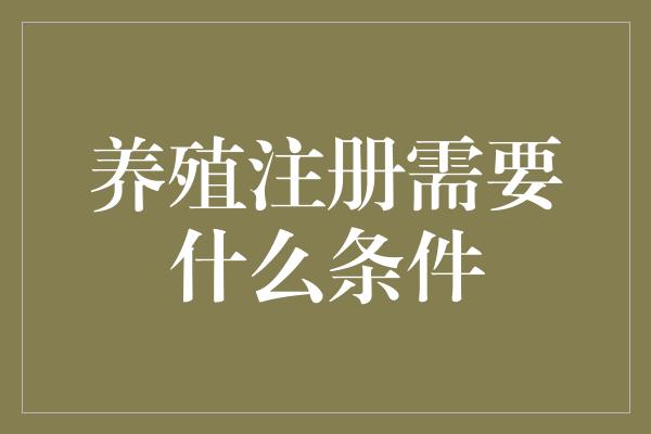 养殖注册需要什么条件