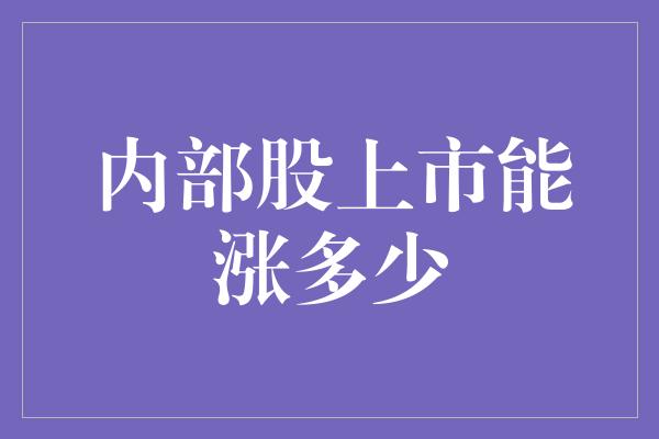 内部股上市能涨多少