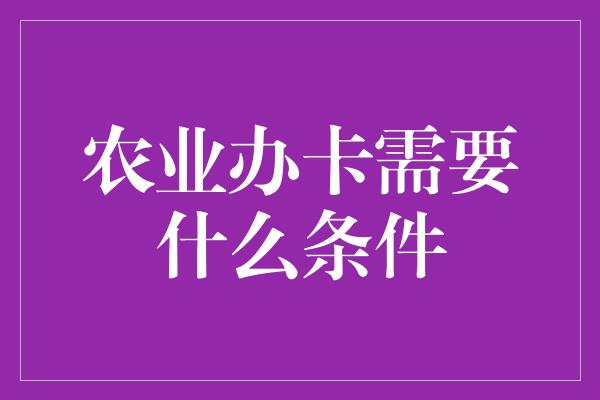 农业办卡需要什么条件