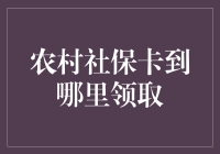 农村社保卡去哪儿领？ - 揭秘申请流程及注意事项