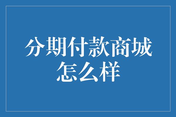 分期付款商城怎么样