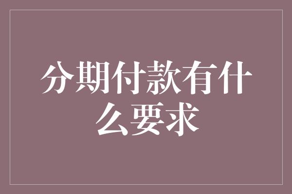 分期付款有什么要求