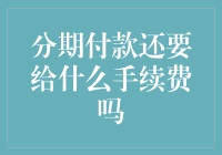 分期付款还要给什么手续费吗？解读隐藏的金融成本