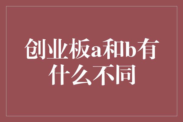 创业板a和b有什么不同