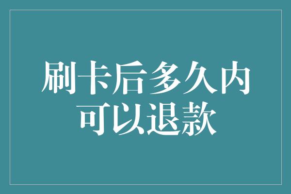 刷卡后多久内可以退款