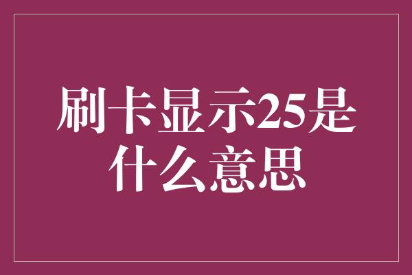 刷卡显示25是什么意思