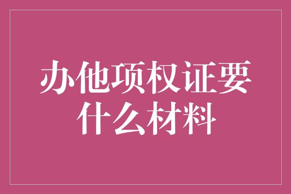 办他项权证要什么材料