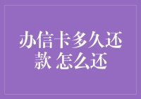 办信卡多久还款 怎么还：构建合理财务规划的必修课