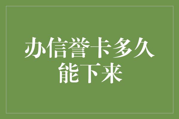 办信誉卡多久能下来