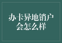 办卡异地销户会怎么样：流程、影响与注意事项