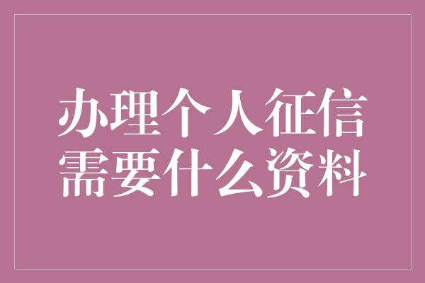 办理个人征信需要什么资料