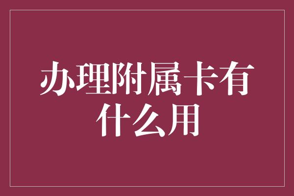 办理附属卡有什么用