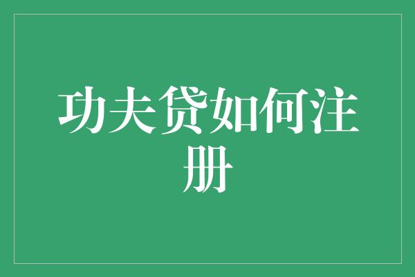 功夫贷如何注册