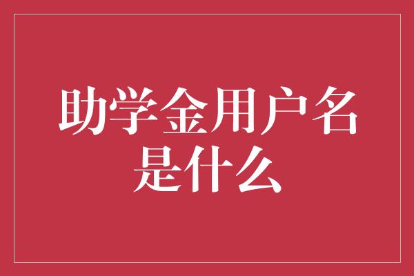 助学金用户名是什么