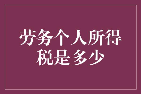 劳务个人所得税是多少