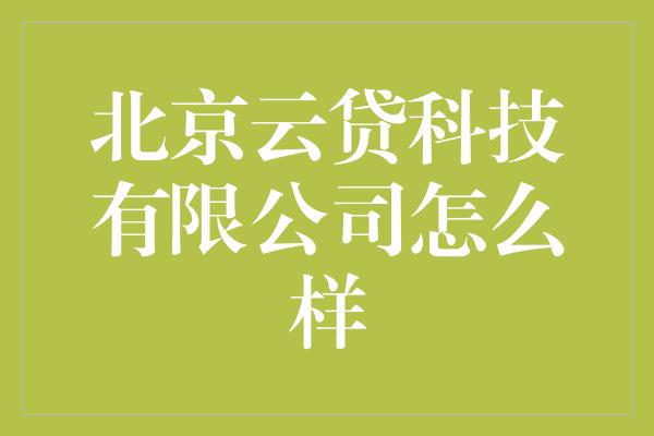 北京云贷科技有限公司怎么样