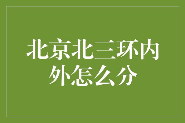 北京北三环内外怎么分