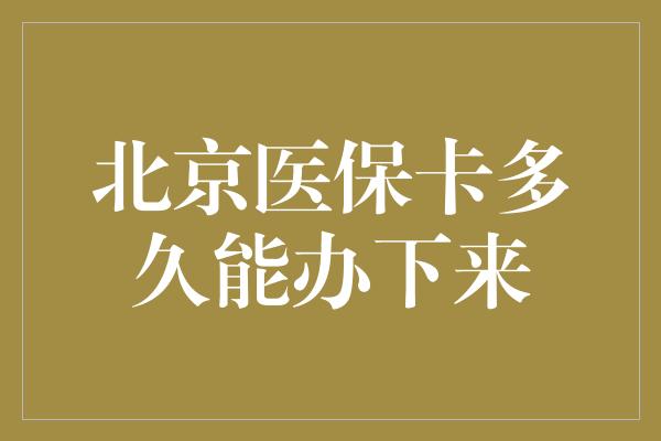 北京医保卡多久能办下来