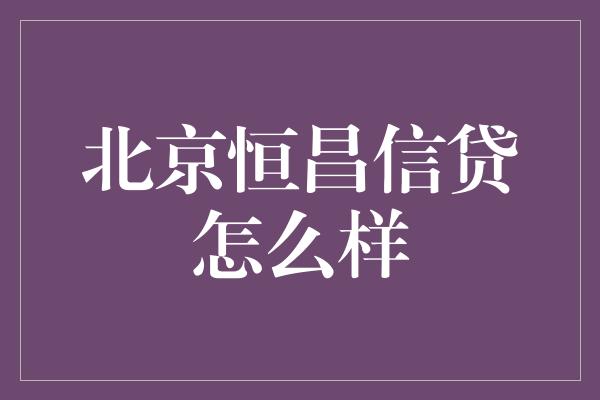 北京恒昌信贷怎么样