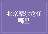 北京摩尔龙在哪儿？我怎么找也找不到！