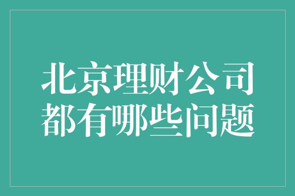 北京理财公司都有哪些问题