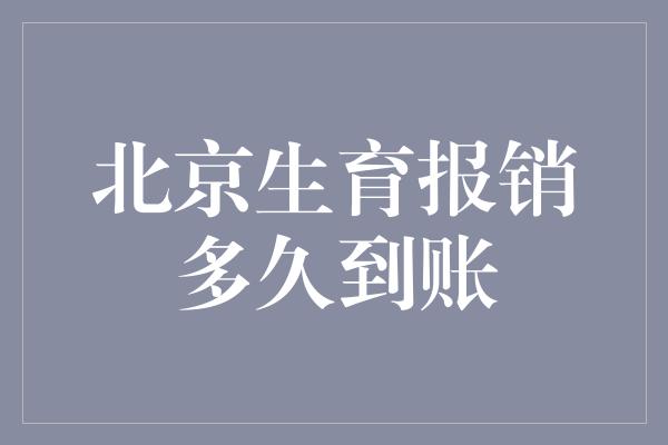 北京生育报销多久到账