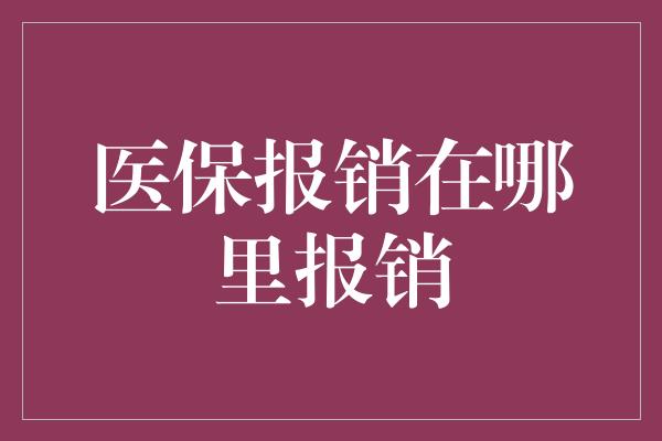 医保报销在哪里报销